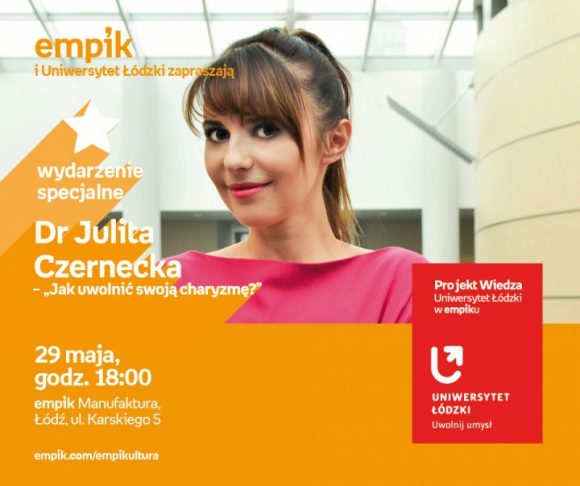 DR JULITA CZERNECKA - "JAK UWOLNIĆ SWOJĄ CHARYZMĘ" - UNIWERSYTET ŁÓDZKI W EMPIKU Styl życia, LIFESTYLE - Projekt wiedza - Uniwersytet Łódzki w Empiku Dr Julita Czernecka - „Jak uwolnić swoją charyzmę?” 29 maja, godz. 18:00 empik Manufaktura, Łódź, ul. Karskiego 5