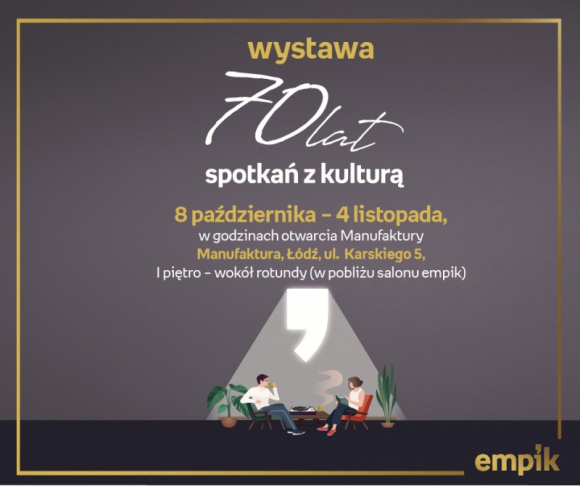 WYSTAWA "70 LAT SPOTKAŃ Z KULTURĄ" - EMPIK ŁÓDŹ MANUFAKTURA Styl życia, LIFESTYLE - WYSTAWA "70 LAT SPOTKAŃ Z KULTURĄ" - EMPIK ŁÓDŹ 8 października – 4 listopada, w godzinach otwarcia Manufaktury Manufaktura, Łódź, ul. Karskiego 5, I piętro – wokół rotundy (w pobliżu salonu empik)