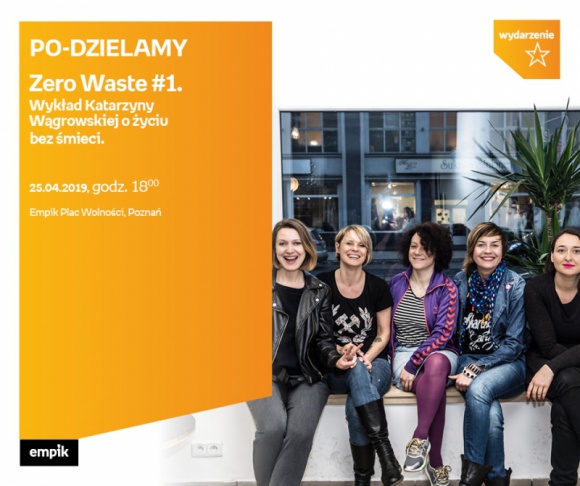 Katarzyna Wągrowska | Zero Waste Empik Plac Wolności Styl życia, LIFESTYLE - PO – DZIELAMY Zero Waste #1 Wykład Katarzyny Wągrowskiej o życiu bez śmieci 25 kwietnia, godz. 18:00 Empik Plac Wolności, Poznań ul. Ratajczaka 44