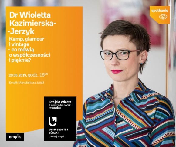 DR WIOLETTA KAZIMIERSKA-JERZYK - "KAMP, GLAMOUR i VINTAGE" - UŁ w EMPIKU Styl życia, LIFESTYLE - Projekt wiedza - Uniwersytet Łódzki w Empiku Dr Wioletta Kazimierska-Jerzyk – „Kamp, glamour i vintage – co mówią o współczesności i pięknie?” 29 maja, godz. 18:00 Empik Manufaktura, Łódź, ul. Karskiego 5